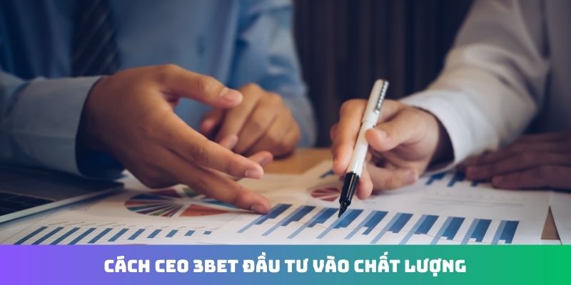 Cách CEO 3Bet đầu tư vào chất lượng